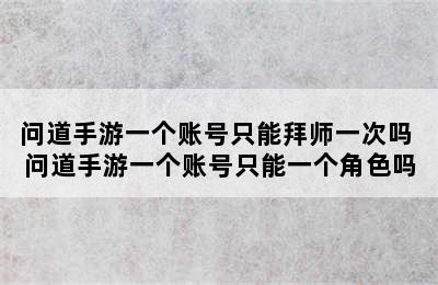 问道手游一个账号只能拜师一次吗 问道手游一个账号只能一个角色吗